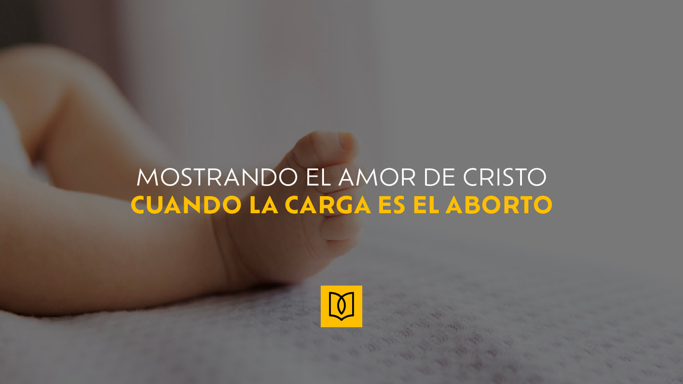Mostrando el amor de Cristo cuando la carga es el aborto