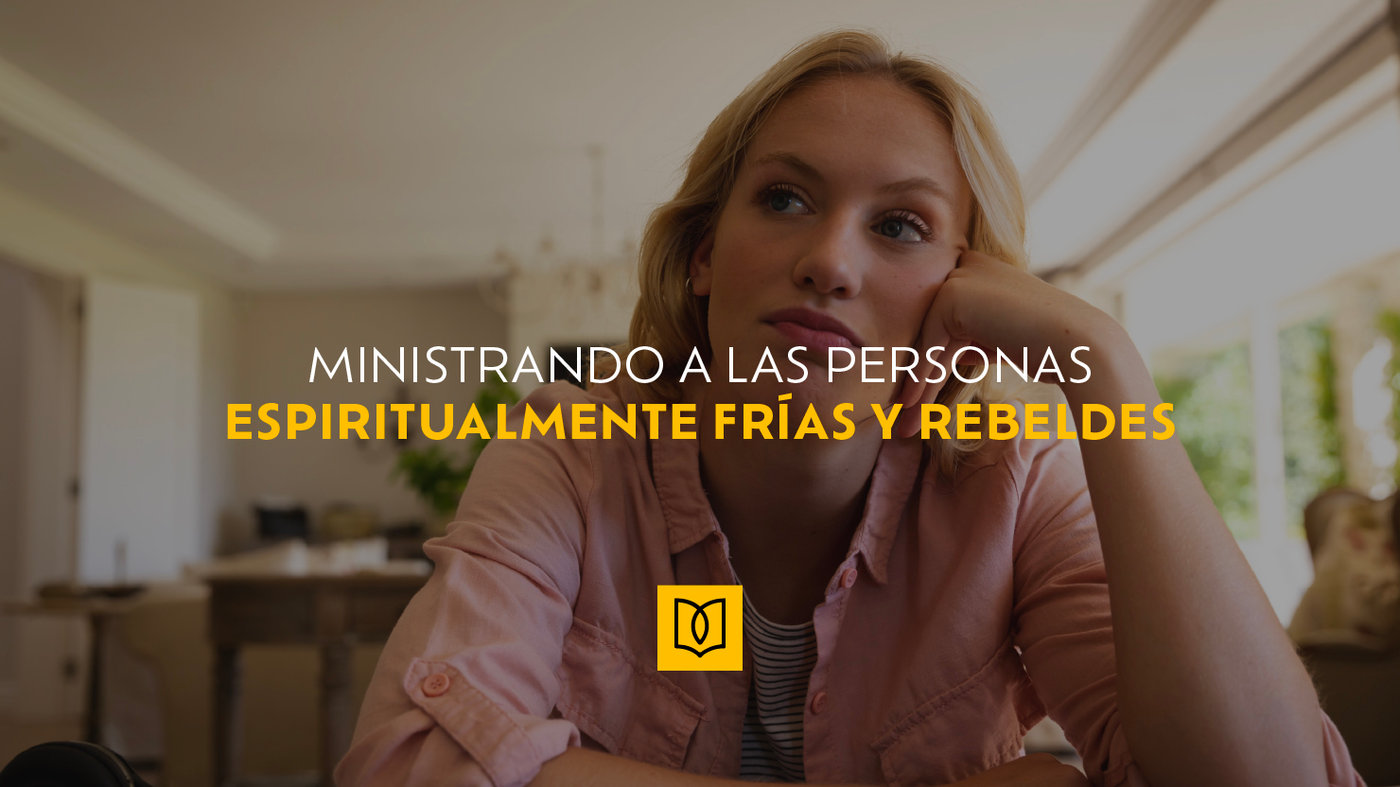 Ministrando a las personas espiritualmente frías y rebeldes