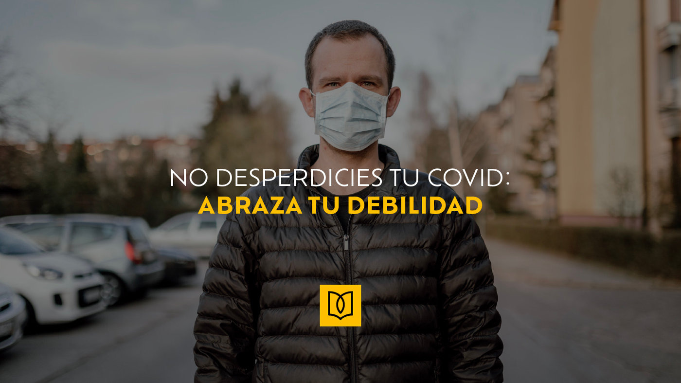 No desperdicies tu Covid: Abraza tu debilidad.
