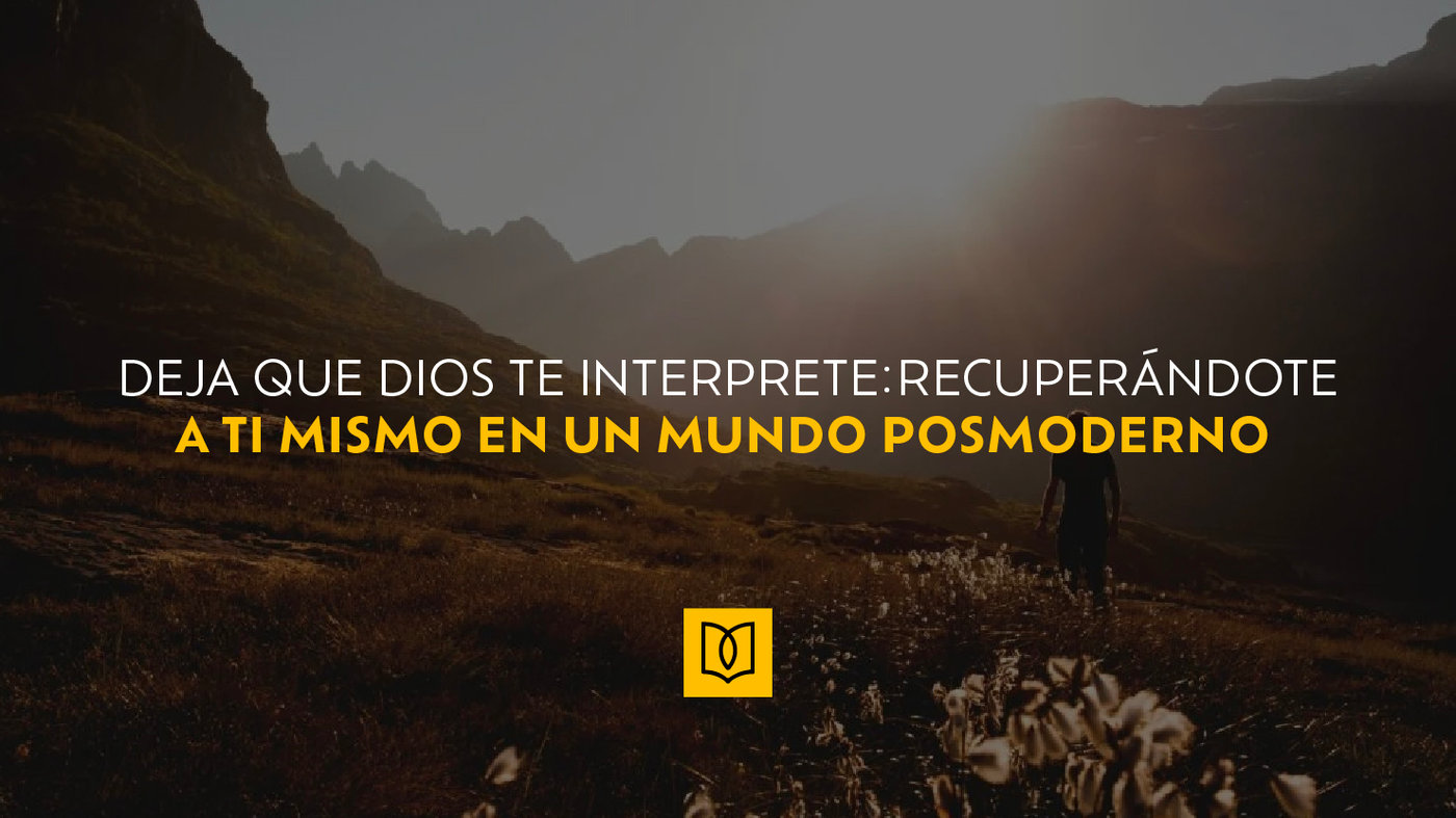Deja que Dios te interprete: recuperándote a ti mismo en un mundo posmoderno