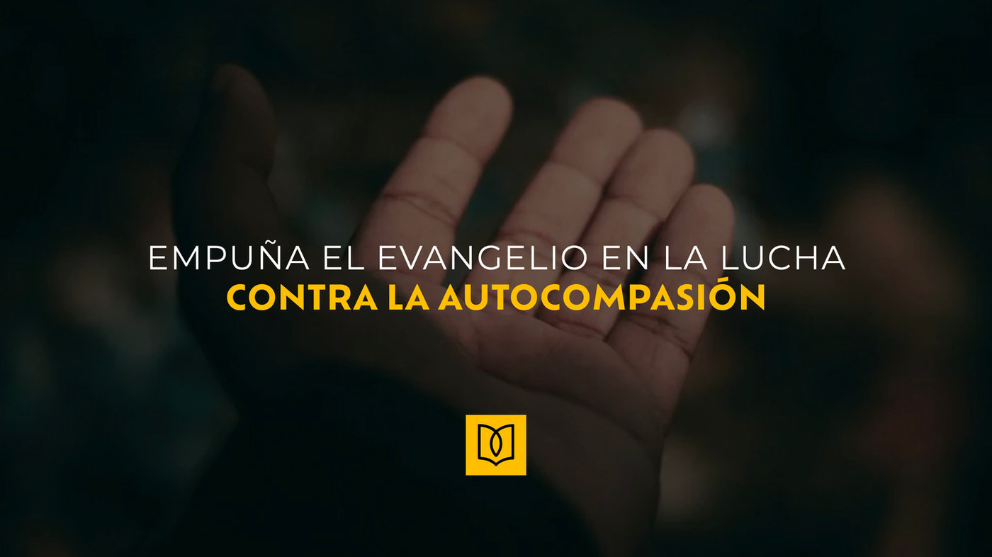 Empuña el Evangelio en la Lucha Contra la Autocompasión